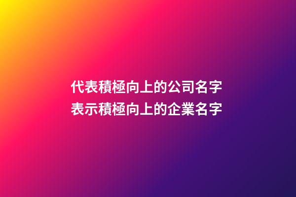 代表積極向上的公司名字 表示積極向上的企業名字-第1張-公司起名-玄機派
